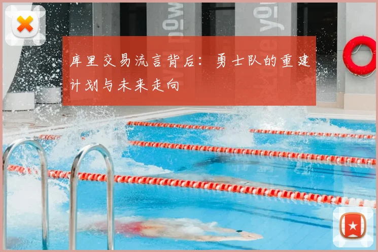 库里交易流言背后：勇士队的重建计划与未来走向
