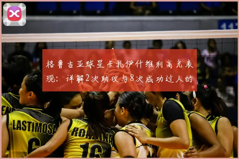格鲁吉亚球星卡扎伊什维利高光表现:详解2次助攻与8次成功过人的战术价值