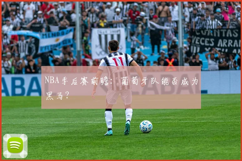 NBA季后赛前瞻:葡萄牙队能否成为黑马?