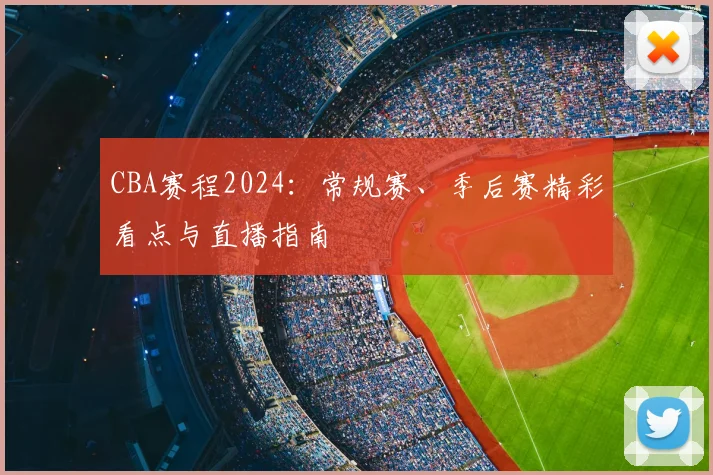 CBA赛程2024:常规赛、季后赛精彩看点与直播指南