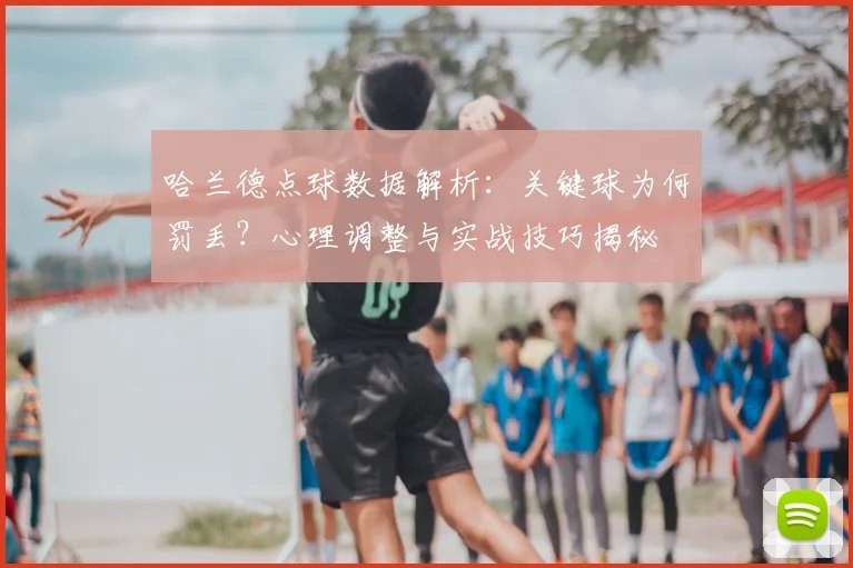 哈兰德点球数据解析:关键球为何罚丢?心理调整与实战技巧揭秘