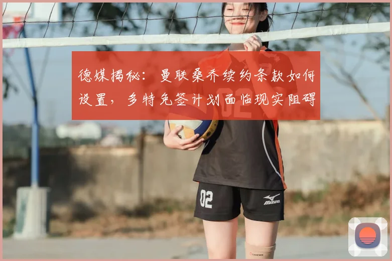 德媒揭秘:曼联桑乔续约条款如何设置,多特免签计划面临现实阻碍