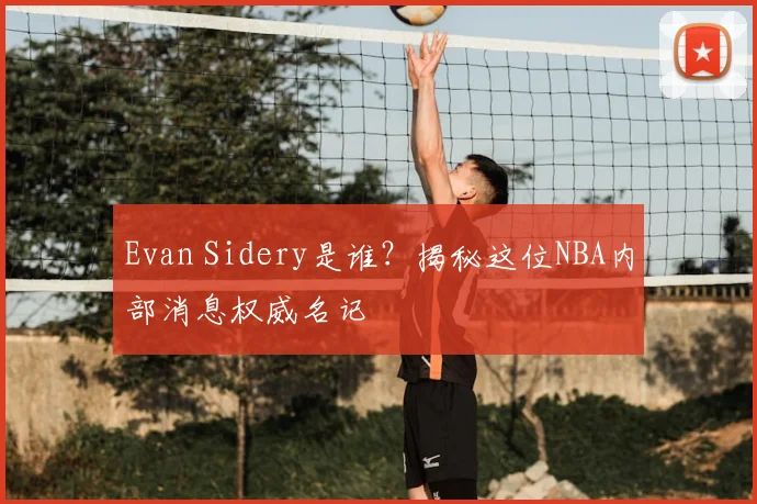 Evan Sidery是谁?揭秘这位NBA内部消息权威名记